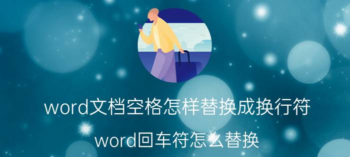 word文档空格怎样替换成换行符 word回车符怎么替换？